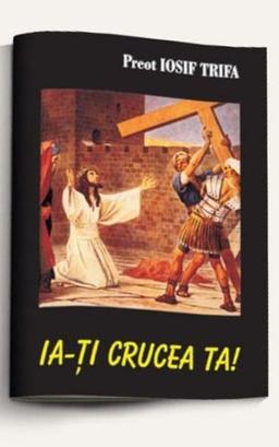 imagine coperta carte Ia-ți crucea ta! cu autor Preot Iosif Trifa de la carteadeaur.ro - Librăria „Cartea de Aur“